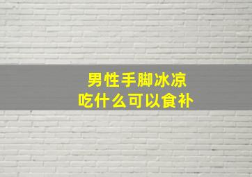 男性手脚冰凉吃什么可以食补