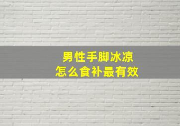 男性手脚冰凉怎么食补最有效