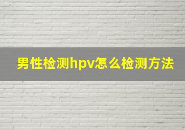 男性检测hpv怎么检测方法