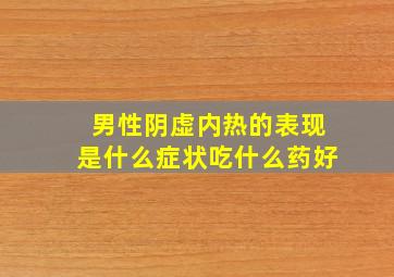 男性阴虚内热的表现是什么症状吃什么药好