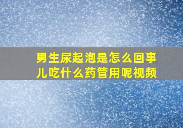 男生尿起泡是怎么回事儿吃什么药管用呢视频