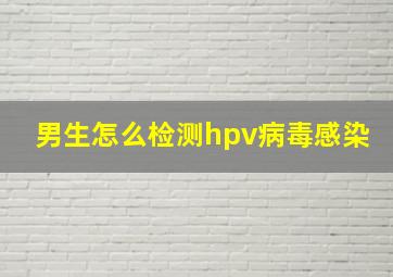 男生怎么检测hpv病毒感染