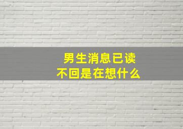 男生消息已读不回是在想什么