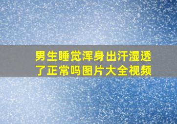 男生睡觉浑身出汗湿透了正常吗图片大全视频