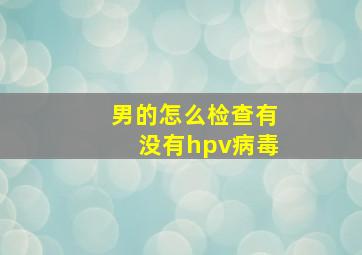 男的怎么检查有没有hpv病毒