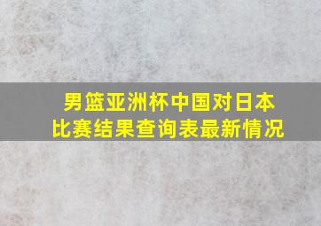 男篮亚洲杯中国对日本比赛结果查询表最新情况