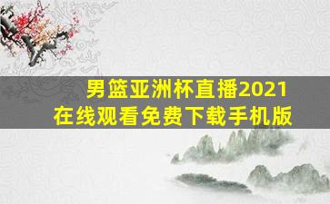 男篮亚洲杯直播2021在线观看免费下载手机版