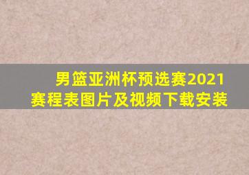 男篮亚洲杯预选赛2021赛程表图片及视频下载安装