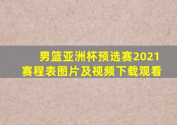 男篮亚洲杯预选赛2021赛程表图片及视频下载观看