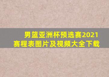 男篮亚洲杯预选赛2021赛程表图片及视频大全下载