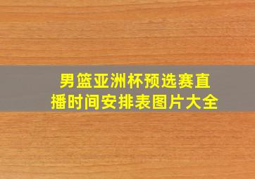 男篮亚洲杯预选赛直播时间安排表图片大全