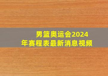 男篮奥运会2024年赛程表最新消息视频