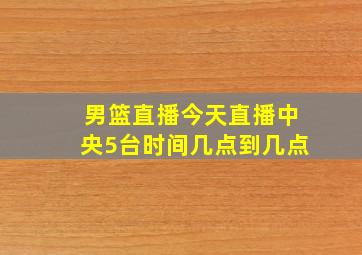 男篮直播今天直播中央5台时间几点到几点