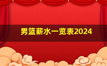 男篮薪水一览表2024