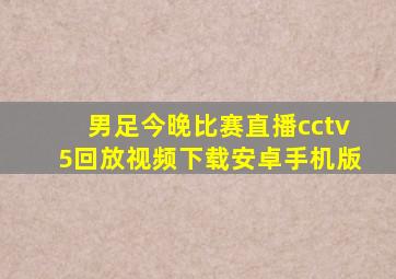 男足今晚比赛直播cctv5回放视频下载安卓手机版