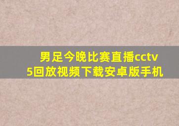 男足今晚比赛直播cctv5回放视频下载安卓版手机