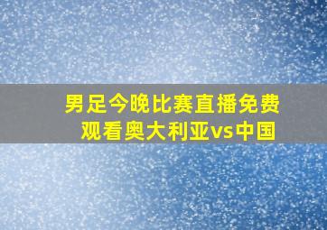 男足今晚比赛直播免费观看奥大利亚vs中国