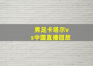 男足卡塔尔vs中国直播回放