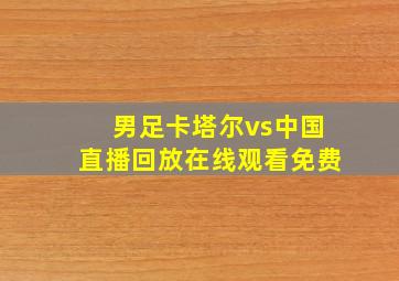 男足卡塔尔vs中国直播回放在线观看免费