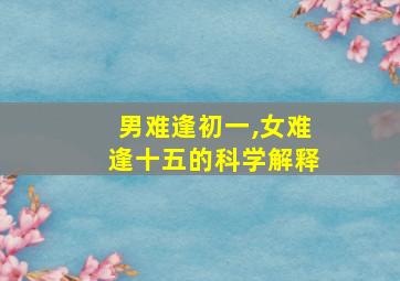 男难逢初一,女难逢十五的科学解释