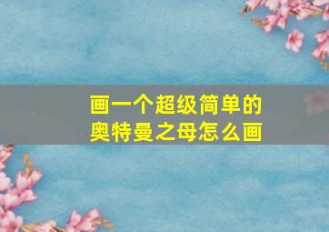 画一个超级简单的奥特曼之母怎么画