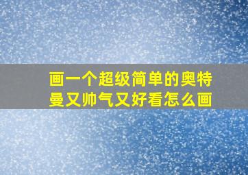 画一个超级简单的奥特曼又帅气又好看怎么画