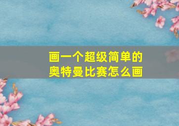 画一个超级简单的奥特曼比赛怎么画