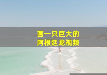 画一只巨大的阿根廷龙视频