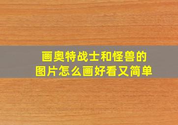 画奥特战士和怪兽的图片怎么画好看又简单