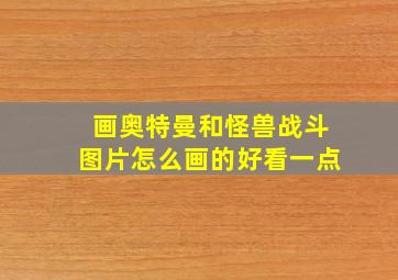 画奥特曼和怪兽战斗图片怎么画的好看一点