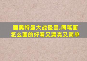 画奥特曼大战怪兽,简笔画怎么画的好看又漂亮又简单