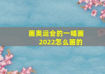 画奥运会的一幅画2022怎么画的