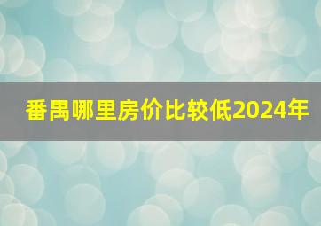 番禺哪里房价比较低2024年