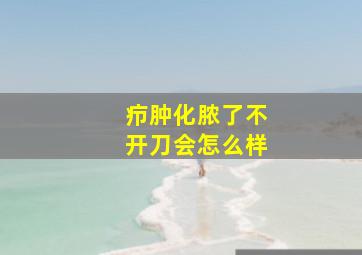 疖肿化脓了不开刀会怎么样