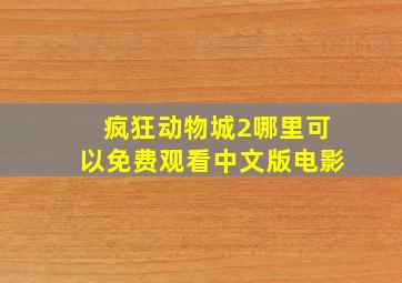 疯狂动物城2哪里可以免费观看中文版电影