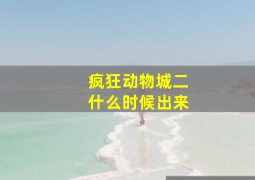 疯狂动物城二什么时候出来