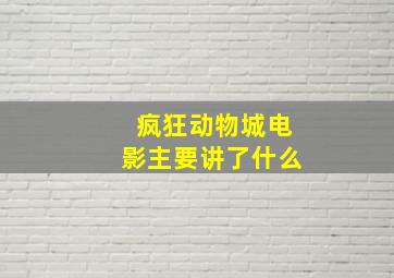 疯狂动物城电影主要讲了什么