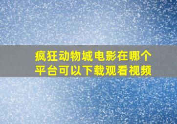 疯狂动物城电影在哪个平台可以下载观看视频