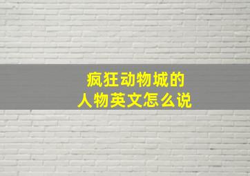 疯狂动物城的人物英文怎么说