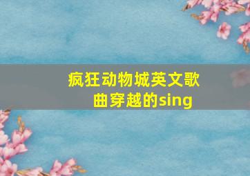 疯狂动物城英文歌曲穿越的sing