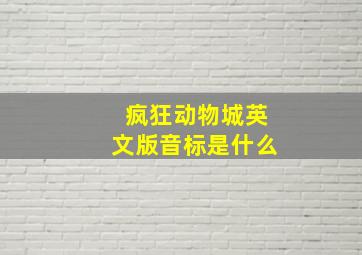 疯狂动物城英文版音标是什么