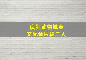 疯狂动物城英文配音片段二人