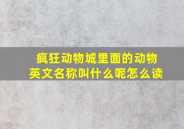 疯狂动物城里面的动物英文名称叫什么呢怎么读