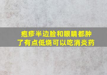 疱疹半边脸和眼睛都肿了有点低烧可以吃消炎药