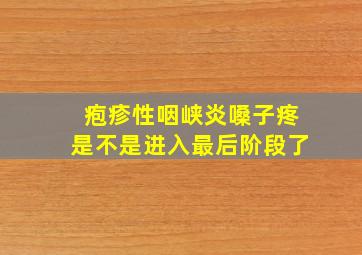 疱疹性咽峡炎嗓子疼是不是进入最后阶段了