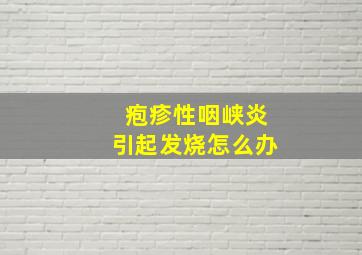 疱疹性咽峡炎引起发烧怎么办