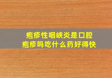 疱疹性咽峡炎是口腔疱疹吗吃什么药好得快