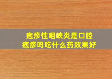 疱疹性咽峡炎是口腔疱疹吗吃什么药效果好