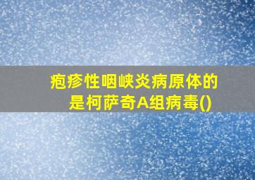 疱疹性咽峡炎病原体的是柯萨奇A组病毒()