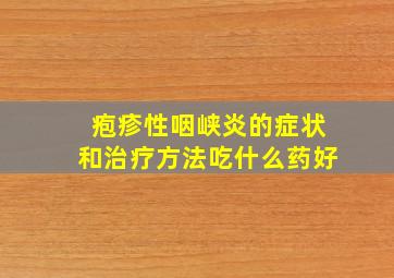 疱疹性咽峡炎的症状和治疗方法吃什么药好